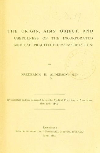 The origin, aims, object, and usefulness of the Incorporated Medical Practitioners' Association; presidential address delivered before the Medical Practitioners' Association May 10th, 1894