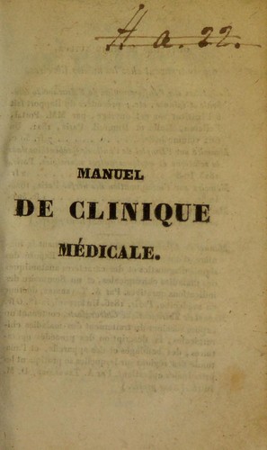 Manuel de clinique medicale, contenant la maniere d'observer en medecine; les diverses methodes d'exploration appliquee aux maladies de la tete, de la poitrine, de l'abdomen et des tissus, ainsi qu'a l'investigation cadaverique et a l'etude du diagnostic : suivi d'un expose des signes des maladies et de leur anatomie pathologique