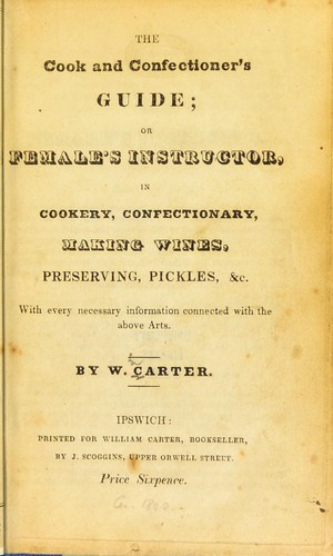 The cook and confectioner's guide; or female's instructor in cookery, confectionery, making wines, preserving, pickles, &c