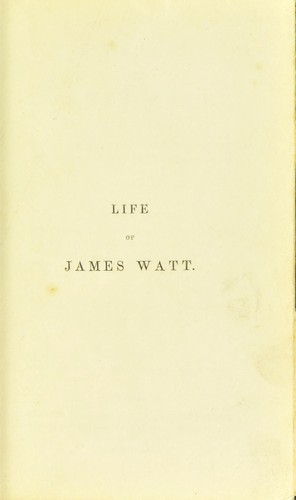Life of James Watt. With a memoir on machinery considered in relation to the prosperity of the working classes ... To which are subjoined, historical account of the discovery of the composition of water
