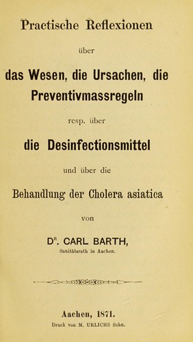 Practische Reflexionen ©ơber das Wesen, die Ursachen, die Preventivmassregeln resp. ©ơber die Desinfectionsmittel und ©ơber die Behandlung der Cholera asiatica