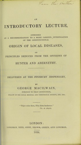 An introductory lecture, intended as a recommendation to a more careful investigation of the constitutional origin of local diseases, on principles deduced from the opinions of Hunter and Abernethy : delivered at the Finsbury Dispensary
