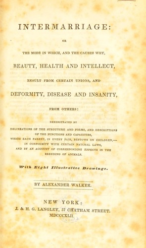 Intermarriage: or, the mode in which, and the causes why, beauty, health and intellect, result from certain unions, and deformity, disease and insanity, from others ...