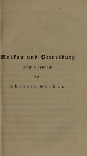 Moskau und Petersburg beim Ausbruch der Cholera morbus. Mit Bemerkungen ©ơber die bisher gemachten Erfahrungen von dieser Krankheit