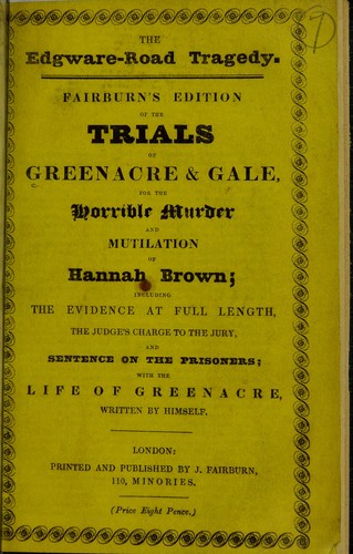 The Edgware-Road Tragedy : Fairburn's edition of the trials of Greenacre & Gale, for the horrible murder and mutilation of Hannah Brown : including the evidence ... with the life of Greenacre