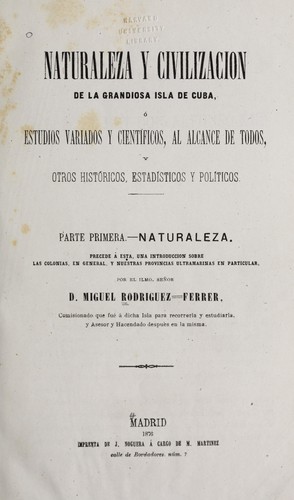 Naturaleza y civilización de la grandiosa isla de Cuba, ó, Estudios variados y científicos, al alcance de todos, y otros históricos, estadísticos y políticos ..