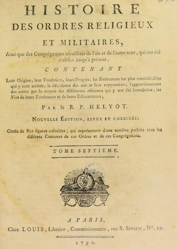 Histoire des ordres religieux et militaires, ainsi que des Congr©♭gations s©♭culi©·res de l'un et de l'autre sexe, qui ont ©♭t©♭ ©♭tablies jusqu'a pr©♭sent...