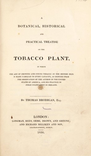A botanical, historical and practical treatise on the tobacco plant. In which the art of growing and curing tobacco in the British Isles is made familiar to every capacity, as deduced from the observation of the author in the United States of America, and his practice in field cultivation in Ireland