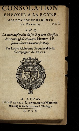 Consolation envoyee a la Royne, mere dv Roy, et regente en France, svr la mort deplorable du feu Roy tres-Chrestien de France & de Nauarre Henry IV ...
