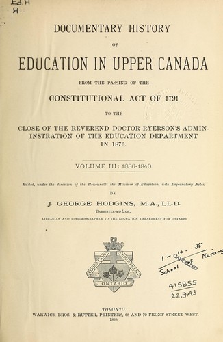 DOCUMENTARY HISTORY OF EDUCATION IN UPPER CANADA (ONTARIO), FROM THE PASSING OF THE CONSTITUTIONAL ACT, 1791 TO THE CLOSE OF RYERSON'S ADMINISTRATION OF THE EDUCATION DEPARTMENT IN 1876
