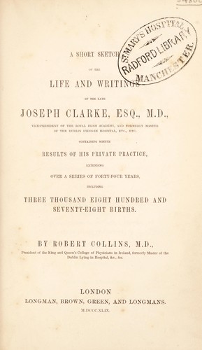 A short sketch of the life and writings of the late Joseph Clarke ... containing minute results of his private practice, extending over a series of 44 years, including 3,878 births