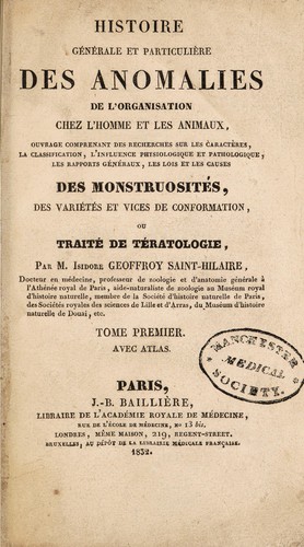 Histoire g©♭n©♭rale et particuli©·re des anomalies de l'organisation chez l'homme et les animaux, ouvrage comprenant des recherches sur les caract©·res, la classification ... les lois et les causes de monstruosit©♭s, des vari©♭t©♭s et vices de conformation, ou trait©♭ de t©♭ratologie