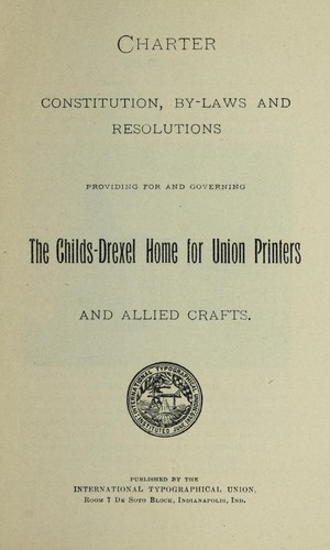 Charter, constitution, by-laws & resolutions providing for & governing the Childs-Drexel Home for union printers & allied crafts maintained at Colorado Springs, Colo