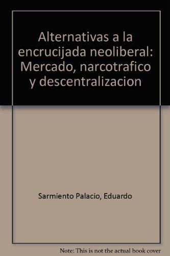 Alternativas a la encrucijada neoliberal : mercado, narcotrafico y descentralizacion - 1. ed.