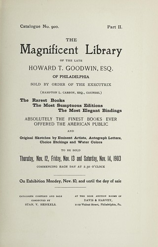 Library of the late Howard T. Goodwin, esq. of Philadelphia, sold by order of the executrix (Hampton L. Carson, counsel).  The rarest books, the most sumptuous editions, the most elegant bindings; absolutely the finest books ever offered to the American public, and original sketches by eminent artists, autograph letters, choice etchings and water colors.  Part II