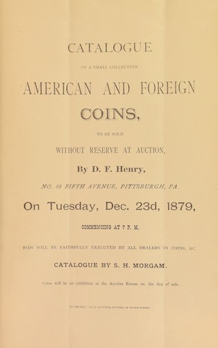 Catalogue of a small collection, American and foreign coins to be sold ... by D.F. Henry ... Catalogued by S. H. Morgan ... [with the compliments of A.J. Rogers] ...
