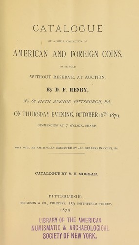 Catalogue of a small collection of American and foreign coins, to be sold ... by D.F. Henry ... Catalogued by S. H. Morgan ...
