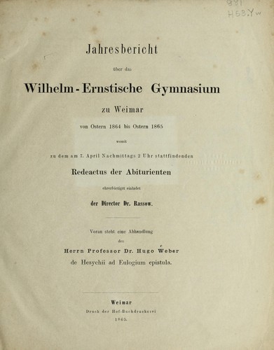 Jahresbericht über das Wilhelm-Ernstische Gymnasium zu Weimar von Ostern 1864 bis Ostern 1865 womit zu dem am 7. April Nachmittags 2 Uhr stattfindenden Redeactus der Abiturienten ehrerbietigst einladet der Director Dr. Rassow. Voran steht eine Abhandlung des Herrn Professor Dr. Hugo Weber de Hesychii ad Eulogium epistula