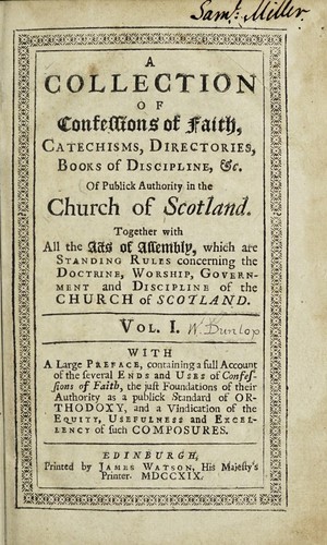 A Collection of confessions of faith, catechisms, directories, books of discipline, &c. of publick authority in the Church of Scotland : together with all the Acts of Assembly, which are standing rules concerning the doctrine, worship, government and discipline of the Church of Scotland