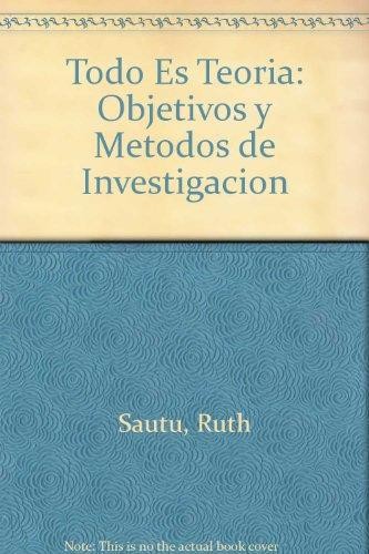 Todo es teoría : objetivos y métodos de investigación - 1. ed.