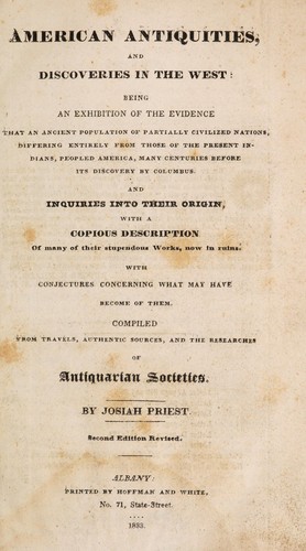 American antiquities, and discoveries in the West: being an exhibition of the evidence that an ancient population of partially civilized nations, differing entirely from those of the present Indians, peopled America, many centuries before its discovery by Columbus. And inquiries into their origin, with a copious description of many of their stupendous works, now in ruins. With conjectures concerning what may have become of them