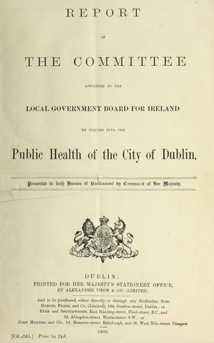 Report of the committee appointed by the Local Government Board ... to inquire into the public health of Dublin