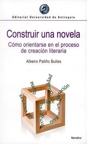Construir una novela : cómo orientarse en el proceso de creación literaria - 1. ed.