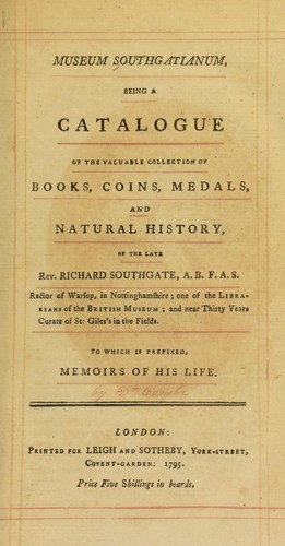Museum Southgatianum, being a catalogue of the valuable collection of books, coins, medals, and natural history of the late Rev. Richard Southgate, ... one of the librarians of the British Museum ... to which is prefixed, memoirs of his life, [by Dr. Combe]