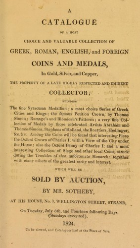 A Catalogue of a most choice and valuable collection of Greek, Roman, English, and Foreign Coins and medals, in gold, silver, and copper, the Property of a Late HIghly Respected and Eminent Collector