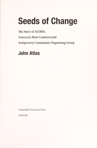 Seeds of change : the story of ACORN, America's most controversial antipoverty community organizing group