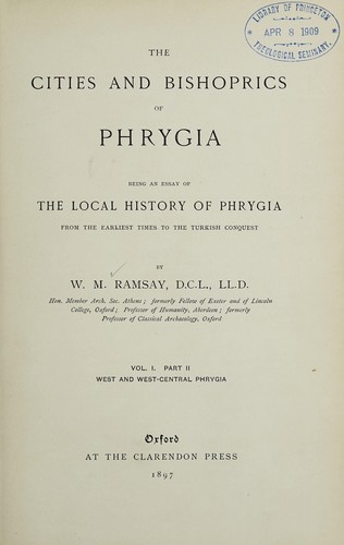 The Cities and Bishoprics of Phrygia: Being an Essay of the Local History of Phrygia from the ..