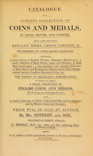 Catalogue of a curious collection of coins and medals, ... with a few excellent medallic books, ... the property of a well-known collector; [also] a small collection of English coins and medals, the property of a gentleman, deceased; [and] a choice collection of coin catalogues, sold by Gerard, and by Messrs. Leigh and Sotheby ...
