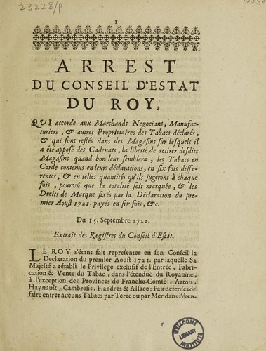 Arrest ... qui accorde aux marchands negocians, manufacturiers, et autres proprietaires des tabacs déclarés, et qui sont restés dans des magasins sur lesquels il a été apposé des cadenats, la liberté de retirer desdits magasins quand bon leur semblera ... Du 15 sept. 1730