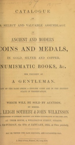 Catalogue of a select and valuable assemblage of ancient and modern coins and medals, in gold, silver, and copper, numismatic books, &c., the property of a gentleman, [continaing] many ... rare Greek & English coins ... in the highest state of presevation ...