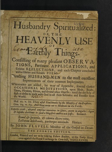 Husbandry spiritualized: or, the heavenly use of earthly things. Consisting of many pleasant observations, pertinent applications, and serious reflections, and each chapter concluded with a divine and suitable poem ... Directing husband-men to the ... improvements of their common imployments. Whereunto are added, by way of appendix, several choice occasional meditations, upon birds, beasts, trees, flowers, rivers, and several other objects ...