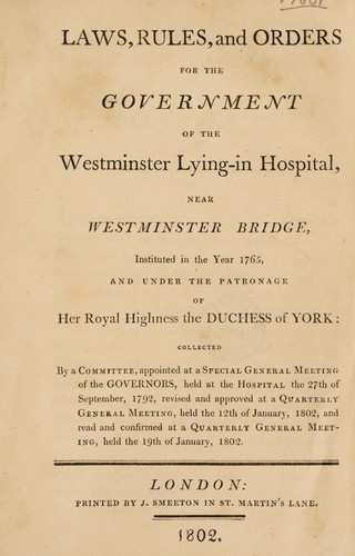 Laws, rules and orders for the government of the Westminster Lying-In Hospital collected by a committee, appointed ... 27th of Sept., 1792 revised and approved ... 12th of Jan., 1802 and read and confirmed ... 19th of Jan., 1802