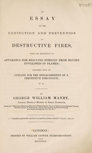 An essay on the extinction and prevention of destructive fires, with the description of apparatus for rescuing persons from houses ... in flames ; together with an outline for the establishment of a preventive fire-police