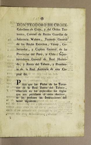 Don Teodoro de Croix, caballero de Cróix, y del Orden Teutonico, coronel de reales guardias de infanteria Walona, teniente general de los reales exércitos, virrey, gobernador, y capitan general de la provincias del Perú, y Chile: superintendente general de Real Hacienda, y Renta del Tabaco, y presidente de la Real Audiencia de esta capital &c
