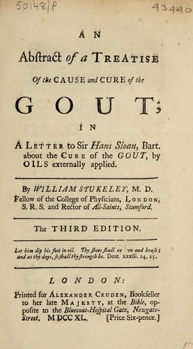 An abstract of a treatise of the cause and cure of the gout; in a letter to Sir Hans Sloan ... about the cure of the gout, by oils externally applied