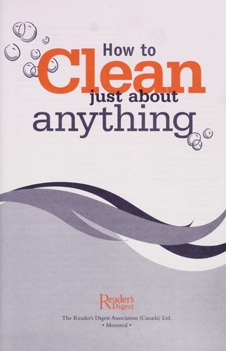 How to Clean Just about Anything - Faster, Easier, Better Ways to Clean Your Home, and Everything in It