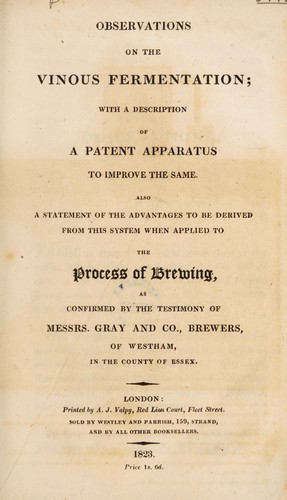 Observations on the vinous fermentation; with a description of a patent apparatus to improve the same [invented by Messrs. Deurbroucq and Nichols] Also a statement of the advantages to be derived from this system when applied to the process of brewing, as confirmed by the testimony of Messrs. Gray & Co. Brewers, of Westham ... Essex