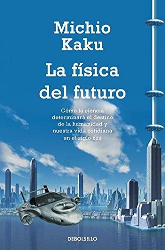 La física del futuro : cómo la ciencia determinará el destino de la humanidad y nuestra vida cotidiana  en el siglo XXII - 1. edición.