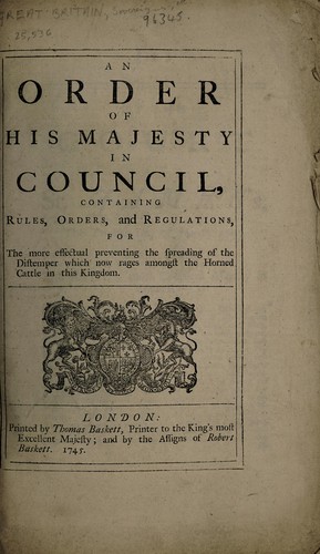 An order of His Majesty in Council, containing rules, orders, and regulations, for the more effectual preventing the spreading of the distemper which now rages among the horned cattle in this Kingdom [12 March 1745]