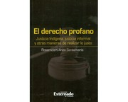 El derecho profano : justicia indígena, justicia informal y otras maneras de realizar lo justo - 1. edición