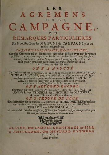 Les agremens de la campagne, ou remarques particulieres sur la construction des maisons de campagne plus ou moins magnifiques; des jardins de plaisance, et des plantages ... on y a ajoute un traité touchant la manière de couper et de multiplier les arbres fruitiers et sauvages ... comment on peut cultiver ... les ananas, les citroniers, etc. ... la manière de construire les thermometres nécessaires