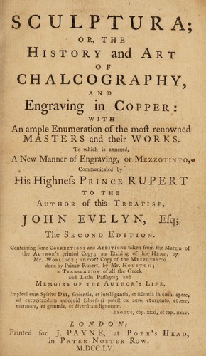 Sculptura: or, the history and art of chalcography, and engraving in copper: with an ample enumeration of the most renowned masters and their works. To which is annexed, a new manner of engraving, or mezzotinto, communicated by his Highness Prince Rupert to the author of this treatise