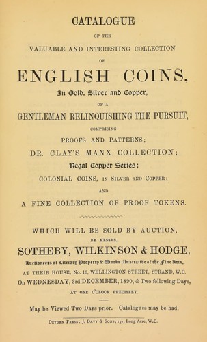 Catalogue of the valuable and interesting collection of English coins, ... of a gentleman relinquishing the pursuit, comprising proofs and patterns, Dr. Clay's Manx collection, regal copper series, colonial coins, in silver and copper, and a fine collection of proof tokens ...