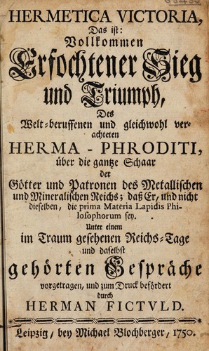 Hermetica Victoria, das ist: vollkommen erfochtener Sieg und Triumph, des welt-beruffenen und gleichwohl verachteten Herma-aphroditi, über die gantze Schaar der Götter und Patronen des metallischen und mineralischen Reichs; dass er, und nicht dieselben, die prima Materia Lapidis Philosophorum sey