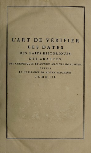 L'art de vérifier les dates des faits historiques, des chartes, des chroniques et autres anciens monumens, depuis la naissance de Notre-Seigneur