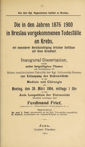 Die in den Jahren 1876-1900 in Breslau vorgekommenen Todesfälle an Krebs, mit besonderer Berücksichtigung örtlicher Einflüsse auf diese Krankheit ...